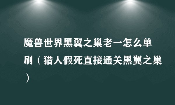 魔兽世界黑翼之巢老一怎么单刷（猎人假死直接通关黑翼之巢）
