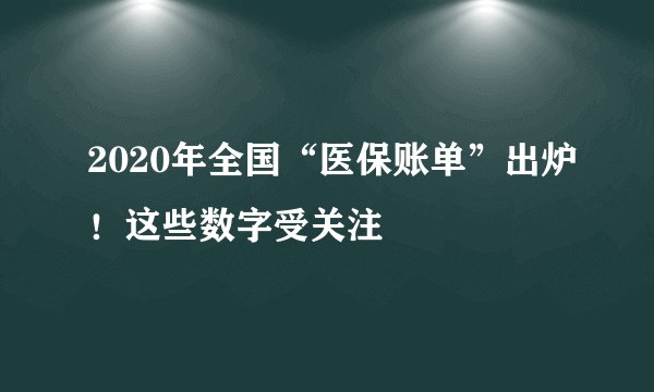 2020年全国“医保账单”出炉！这些数字受关注