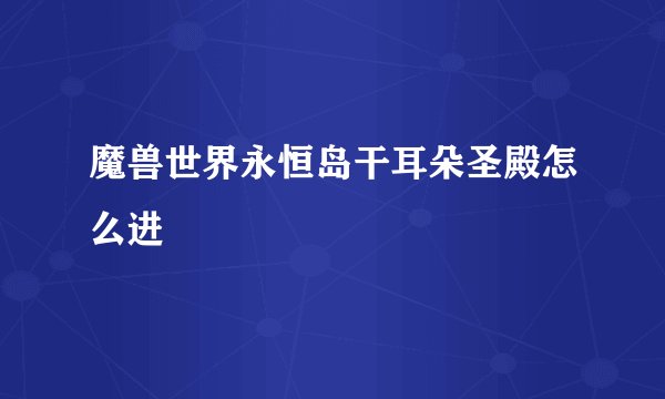 魔兽世界永恒岛干耳朵圣殿怎么进