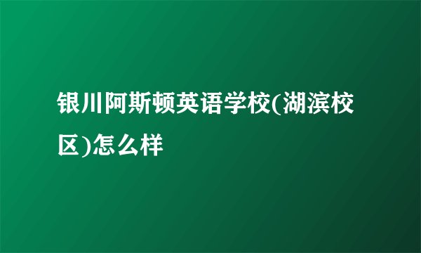 银川阿斯顿英语学校(湖滨校区)怎么样