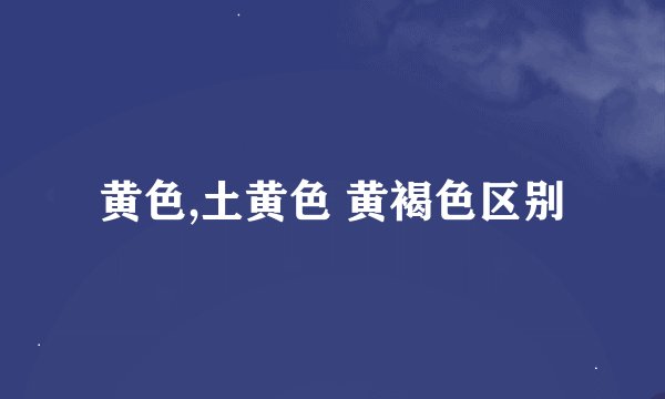黄色,土黄色 黄褐色区别