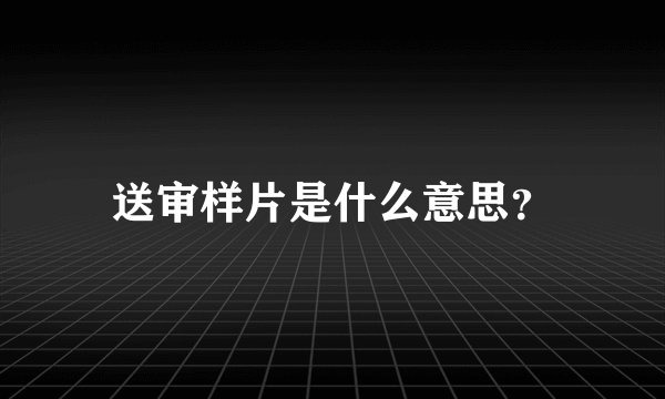 送审样片是什么意思？