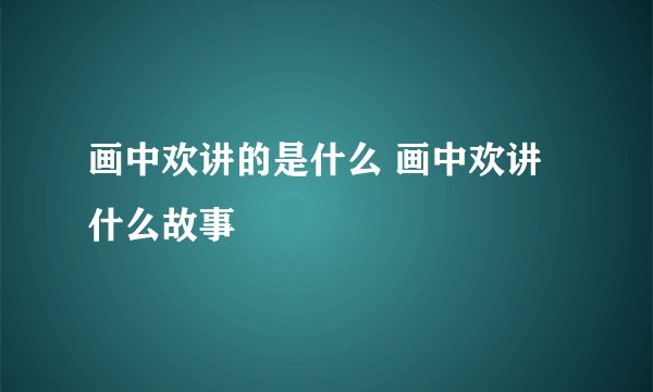 画中欢讲的是什么 画中欢讲什么故事