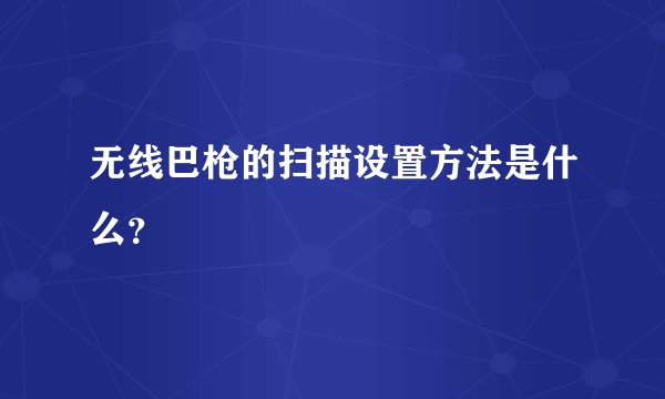 无线巴枪的扫描设置方法是什么？
