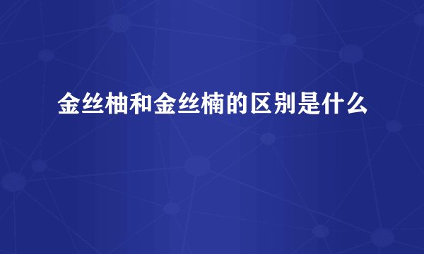 金丝柚和金丝楠的区别是什么
