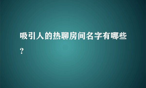 吸引人的热聊房间名字有哪些？