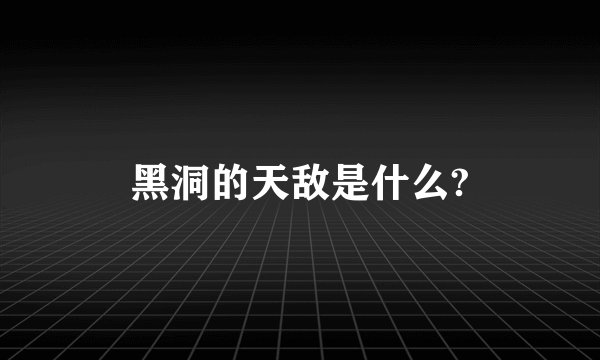 黑洞的天敌是什么?