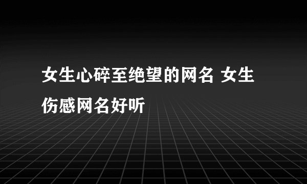 女生心碎至绝望的网名 女生伤感网名好听