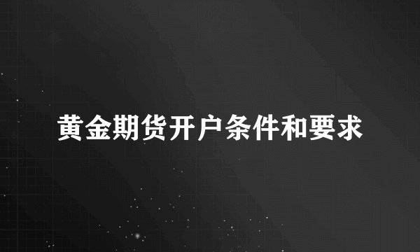 黄金期货开户条件和要求