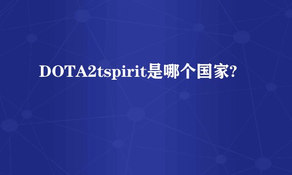 DOTA2tspirit是哪个国家?