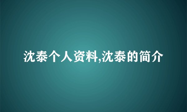 沈泰个人资料,沈泰的简介