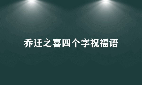 乔迁之喜四个字祝福语