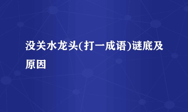 没关水龙头(打一成语)谜底及原因
