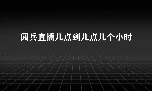 阅兵直播几点到几点几个小时
