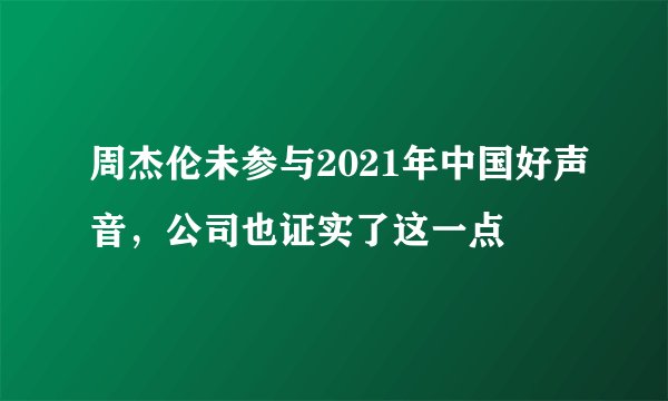 周杰伦未参与2021年中国好声音，公司也证实了这一点