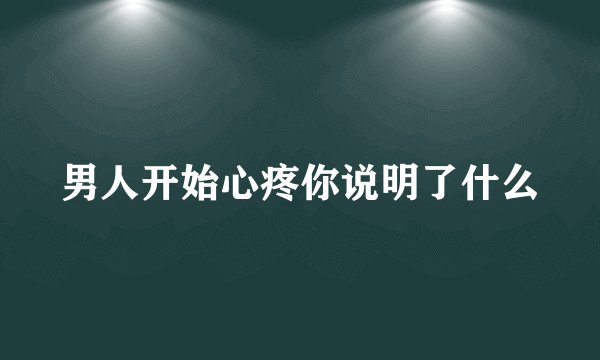 男人开始心疼你说明了什么