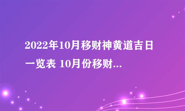 2022年10月移财神黄道吉日一览表 10月份移财神最吉利的好日子查询