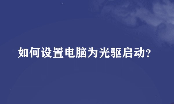 如何设置电脑为光驱启动？