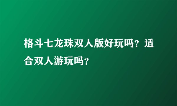 格斗七龙珠双人版好玩吗？适合双人游玩吗？