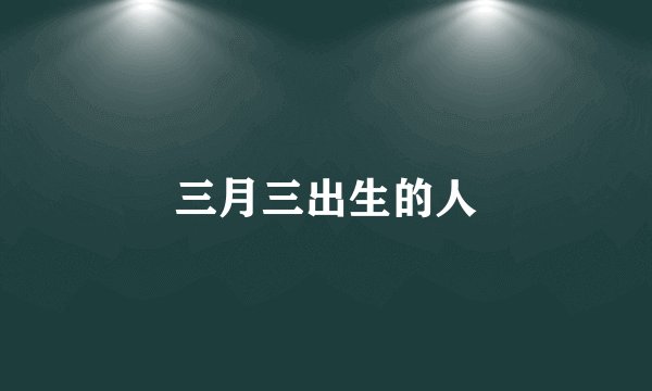三月三出生的人