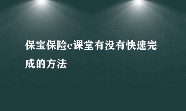 保宝保险e课堂有没有快速完成的方法