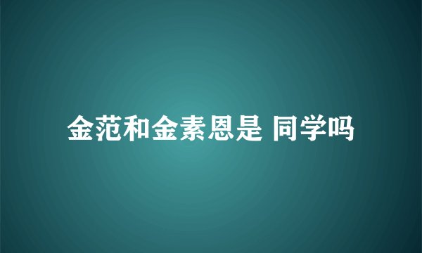 金范和金素恩是 同学吗