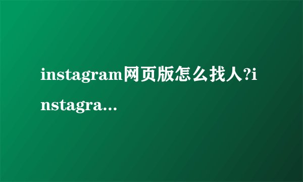 instagram网页版怎么找人?instagram网页版找人方法步骤详解