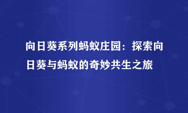 向日葵系列蚂蚁庄园：探索向日葵与蚂蚁的奇妙共生之旅