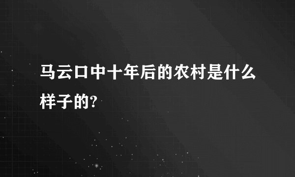 马云口中十年后的农村是什么样子的?