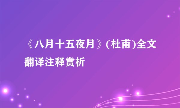《八月十五夜月》(杜甫)全文翻译注释赏析