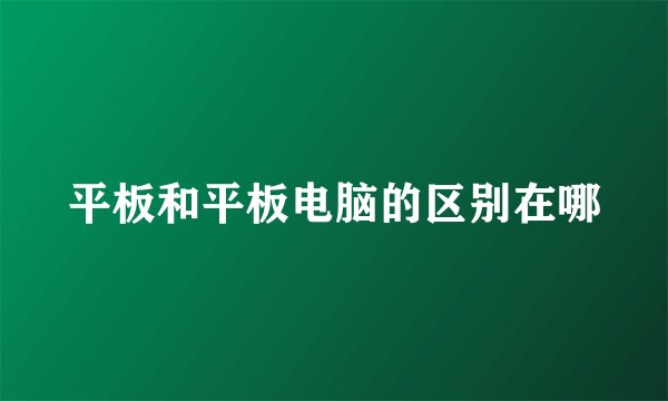 平板和平板电脑的区别在哪