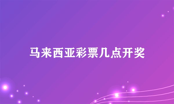 马来西亚彩票几点开奖