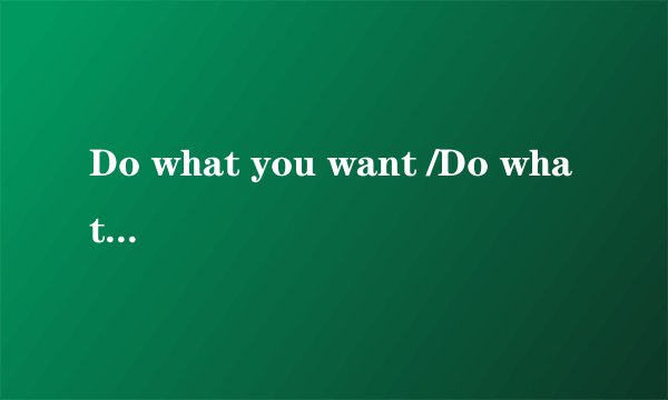 Do what you want /Do what you want to do 都对吗？