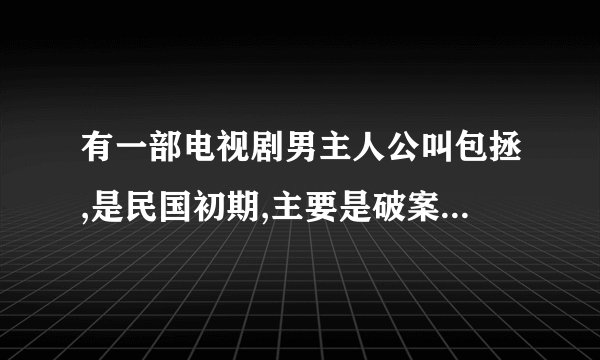 有一部电视剧男主人公叫包拯,是民国初期,主要是破案子的,鬼怪