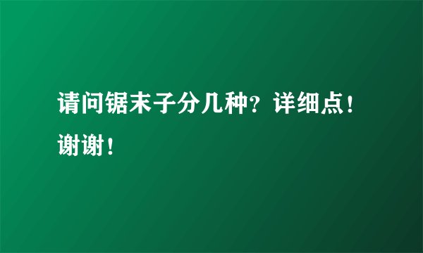 请问锯末子分几种？详细点！谢谢！