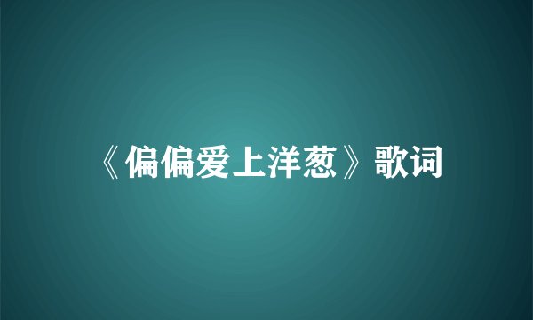 《偏偏爱上洋葱》歌词