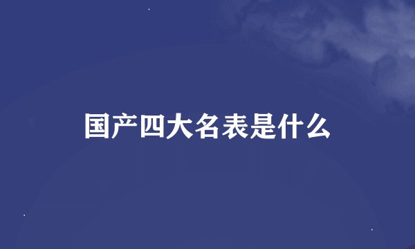 国产四大名表是什么