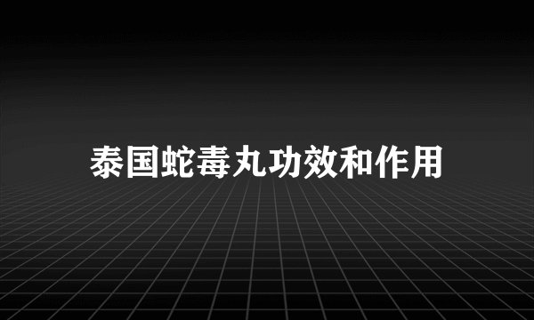 泰国蛇毒丸功效和作用