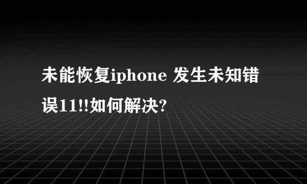 未能恢复iphone 发生未知错误11!!如何解决?