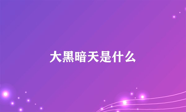 大黑暗天是什么