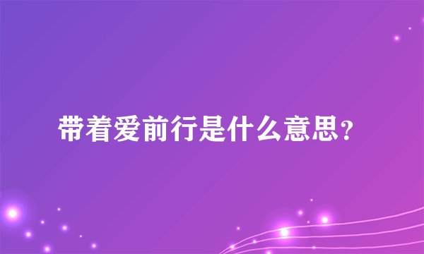 带着爱前行是什么意思？