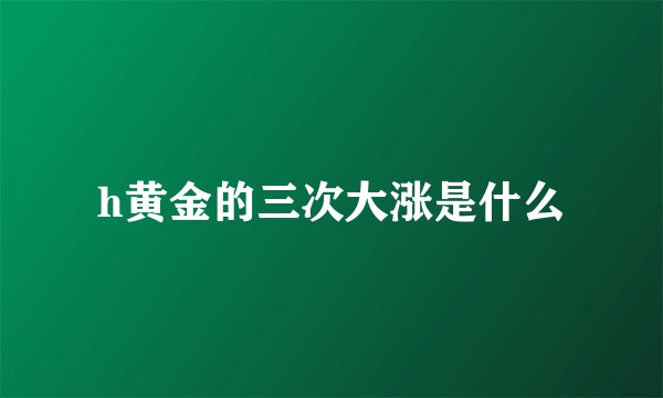 h黄金的三次大涨是什么