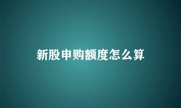 新股申购额度怎么算