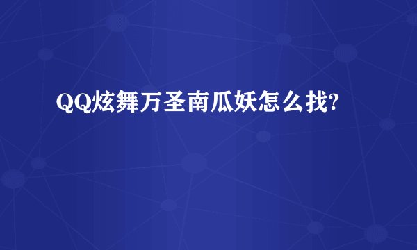 QQ炫舞万圣南瓜妖怎么找?