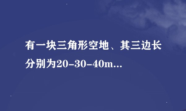 有一块三角形空地、其三边长分别为20-30-40m现在要把它分成面积比为2:3:4的三部分、请你设