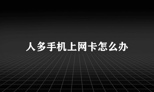 人多手机上网卡怎么办