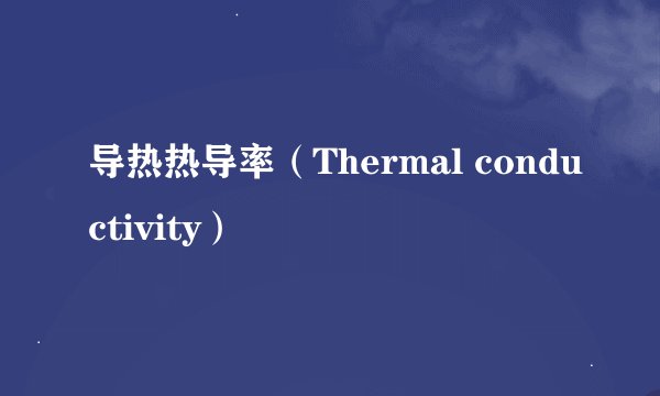 导热热导率（Thermal conductivity）