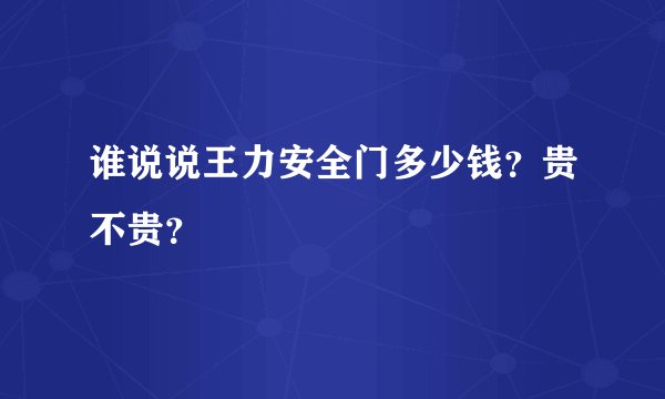 谁说说王力安全门多少钱？贵不贵？