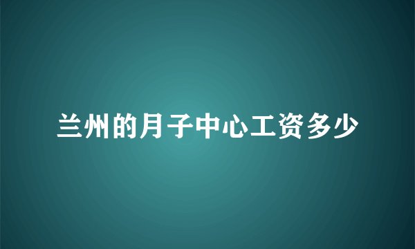 兰州的月子中心工资多少