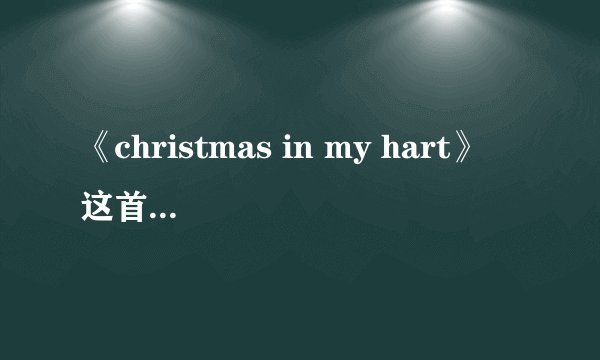 《christmas in my hart》 这首歌的英文翻译